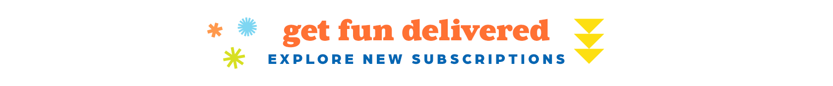 Get fun delivered! Explore new subscriptions.