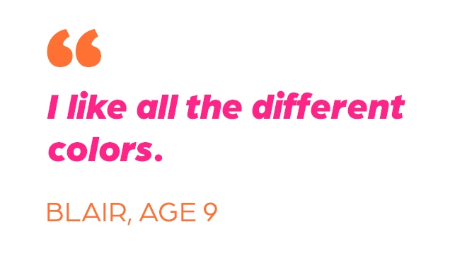 "I like all the different colors." Blair, Age 9