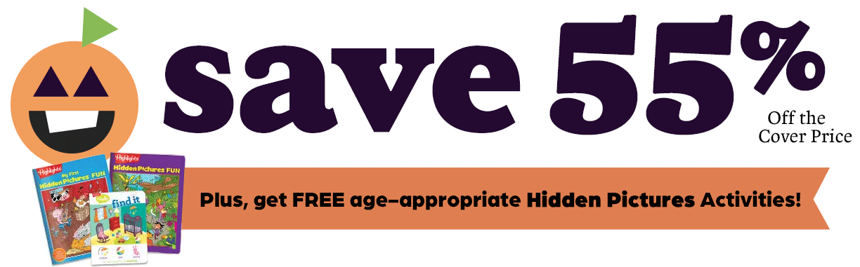 Get Highlights magazines for 55% off the cover price, plus free age-appropriate Hidden Pictures activities.